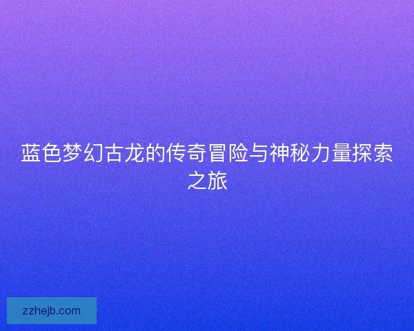 蓝色梦幻古龙的传奇冒险与神秘力量探索之旅
