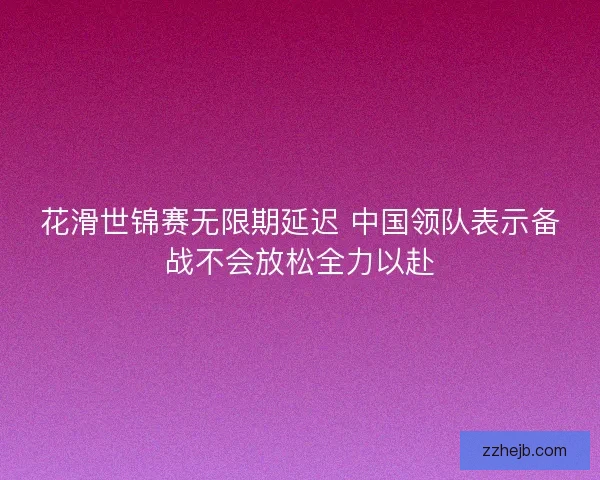 花滑世锦赛无限期延迟 中国领队表示备战不会放松全力以赴