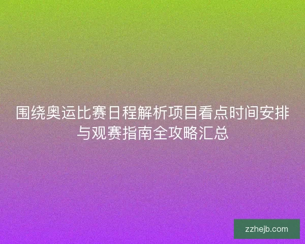 围绕奥运比赛日程解析项目看点时间安排与观赛指南全攻略汇总
